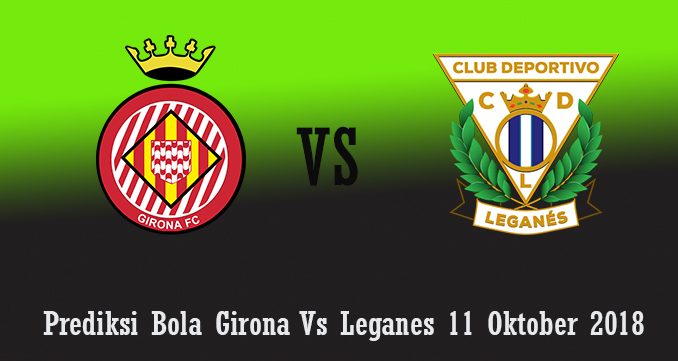 Prediksi Bola Girona Vs Leganes 11 Oktober 2018