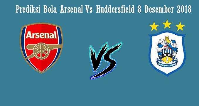 Prediksi Bola Arsenal Vs Huddersfield 8 Desember 2018