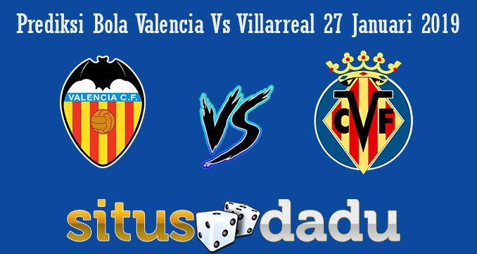 Prediksi Bola Valencia Vs Villarreal 27 Januari 2019