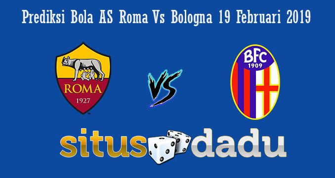 Prediksi Bola AS Roma Vs Bologna 19 Februari 2019