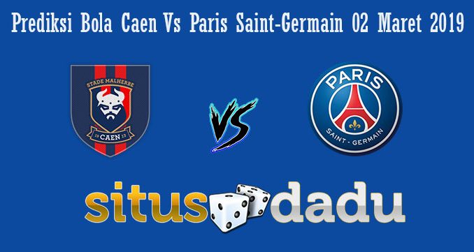 Prediksi Bola Caen Vs Paris Saint-Germain 02 Maret 2019