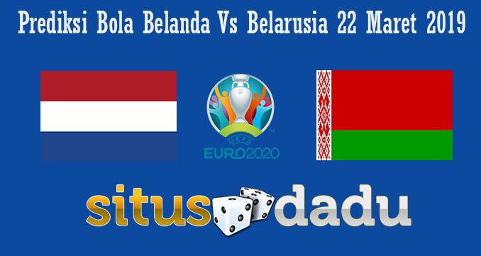Prediksi Bola Belanda Vs Belarusia 22 Maret 2019
