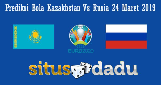 Prediksi Bola Kazakhstan Vs Rusia 24 Maret 2019