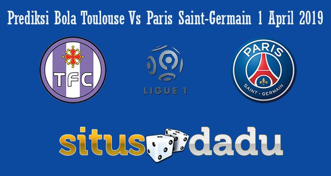 Prediksi Bola Toulouse Vs Paris Saint-Germain 1 April 2019