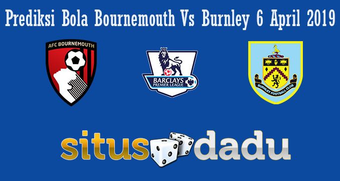 Prediksi Bola Bournemouth Vs Burnley 6 April 2019