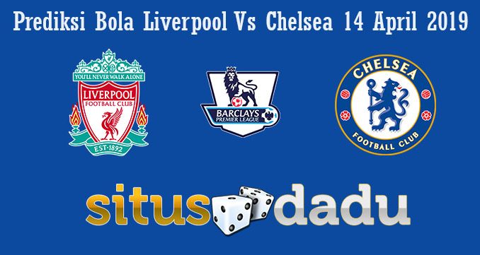 Prediksi Bola Liverpool Vs Chelsea 14 April 2019