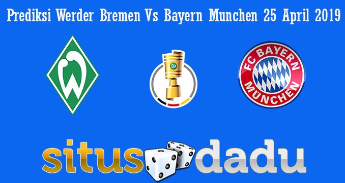 Prediksi Werder Bremen Vs Bayern Munchen 25 April 2019