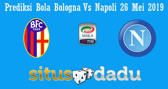 Prediksi Bola Bologna Vs Napoli 26 Mei 2019
