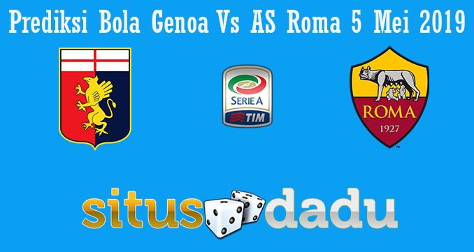 Prediksi Bola Genoa Vs AS Roma 5 Mei 2019