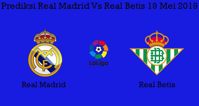 Prediksi Real Madrid Vs Real Betis 19 Mei 2019
