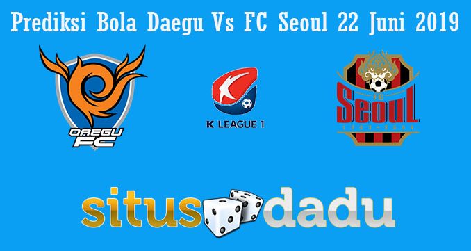 Prediksi Bola Daegu Vs FC Seoul 22 Juni 2019