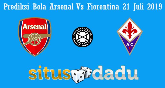 Prediksi Bola Arsenal Vs Fiorentina 21 Juli 2019