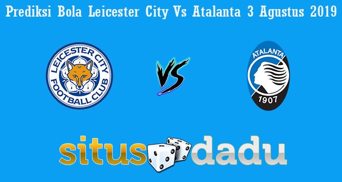 Prediksi Bola Leicester City Vs Atalanta 3 Agustus 2019