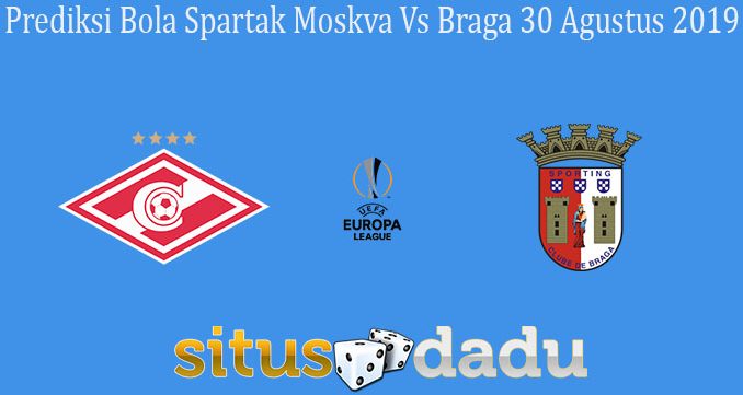Prediksi Bola Spartak Moskva Vs Braga 30 Agustus 2019