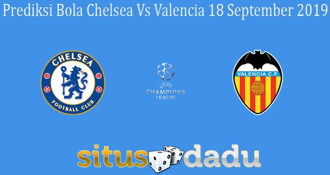 Prediksi Bola Chelsea Vs Valencia 18 September 2019