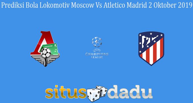 Prediksi Bola Lokomotiv Moscow Vs Atletico Madrid 2 Oktober 2019