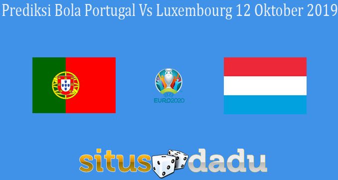 Prediksi Bola Portugal Vs Luxembourg 12 Oktober 2019