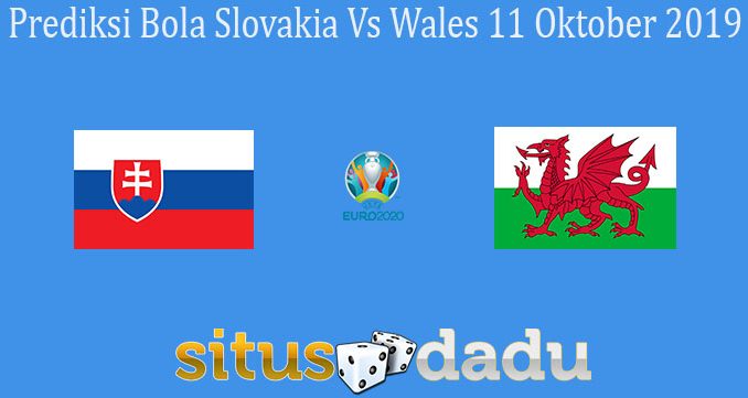 Prediksi Bola Slovakia Vs Wales 11 Oktober 2019