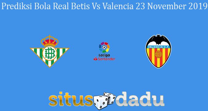 Prediksi Bola Real Betis Vs Valencia 23 November 2019