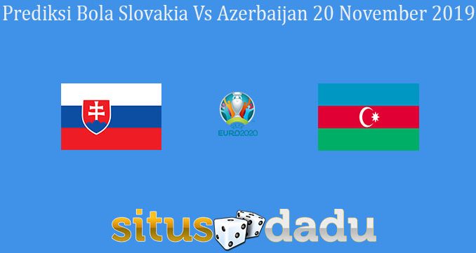 Prediksi Bola Slovakia Vs Azerbaijan 20 November 2019