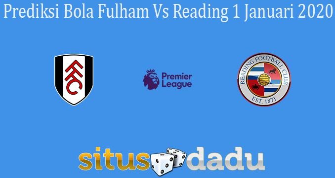 Prediksi Bola Fulham Vs Reading 1 Januari 2020