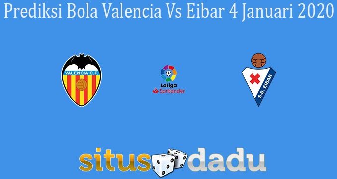 Prediksi Bola Valencia Vs Eibar 4 Januari 2020