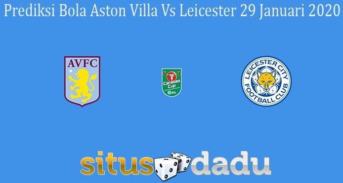 Prediksi Bola Aston Villa Vs Leicester 29 Januari 2020