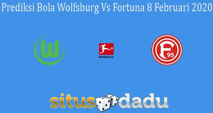 Prediksi Bola Wolfsburg Vs Fortuna 8 Februari 2020
