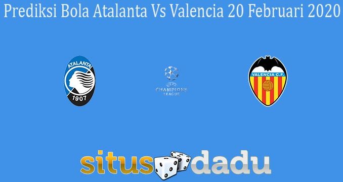 Prediksi Bola Atalanta Vs Valencia 20 Februari 2020