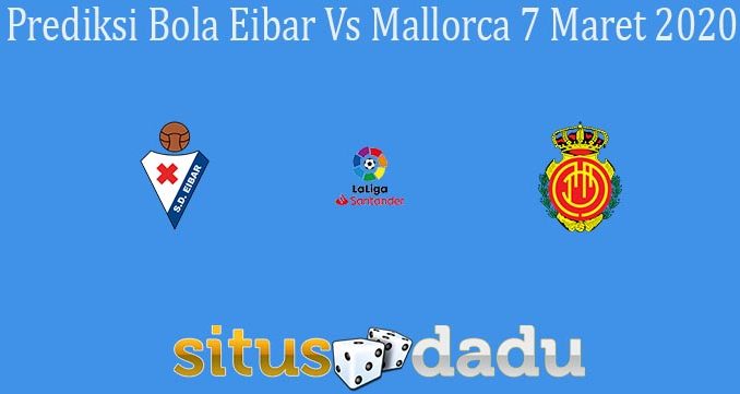 Prediksi Bola Eibar Vs Mallorca 7 Maret 2020