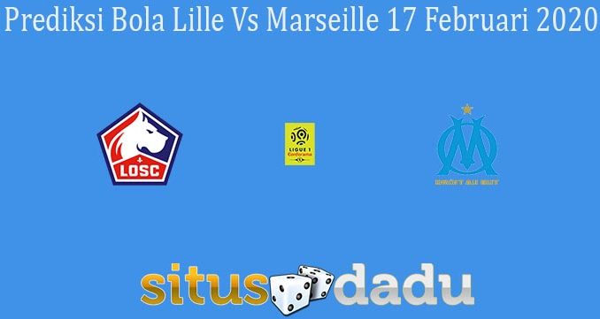 Prediksi Bola Lille Vs Marseille 17 Februari 2020