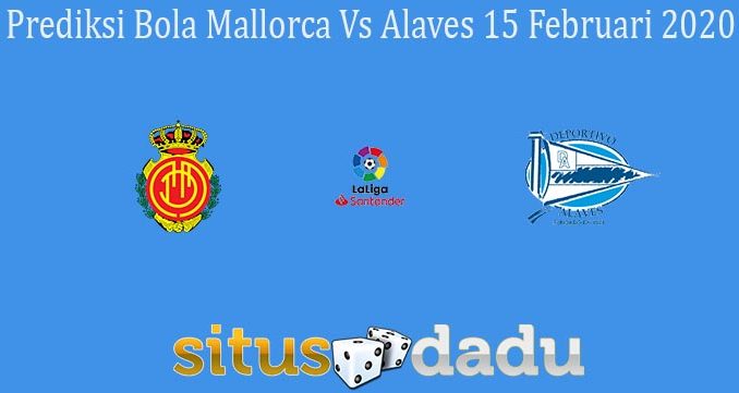 Prediksi Bola Mallorca Vs Alaves 15 Februari 2020