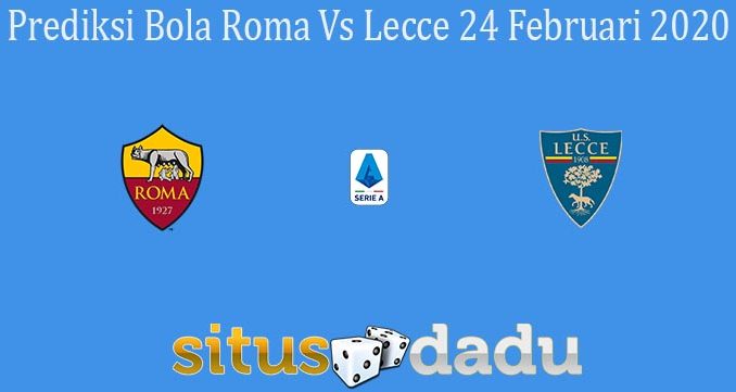 Prediksi Bola Roma Vs Lecce 24 Februari 2020
