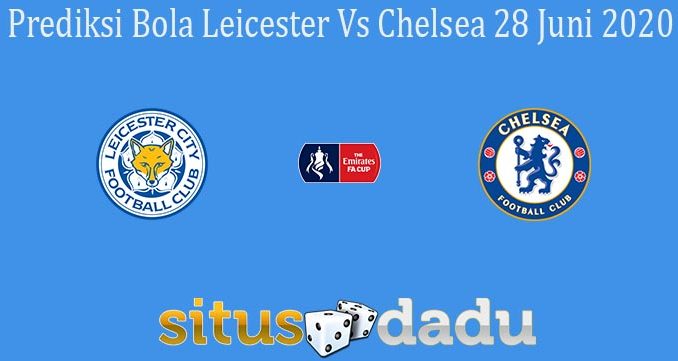 Prediksi Bola Leicester Vs Chelsea 28 Juni 2020