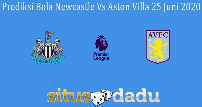 Prediksi Bola Newcastle Vs Aston Villa 25 Juni 2020