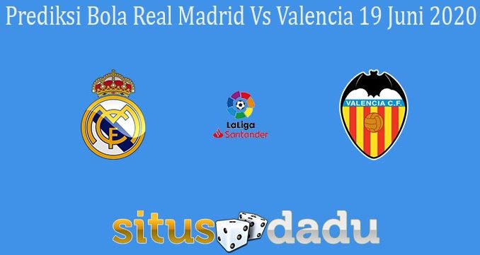 Prediksi Bola Real Madrid Vs Valencia 19 Juni 2020