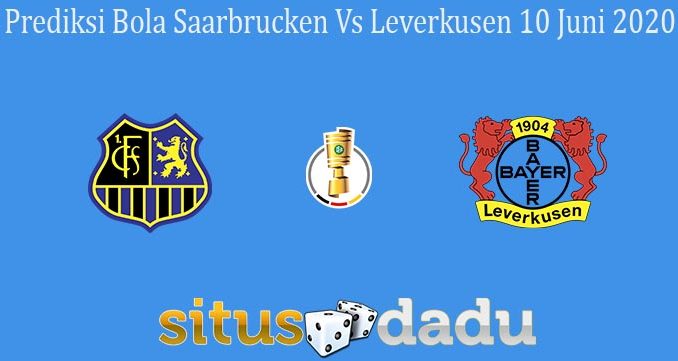 Prediksi Bola Saarbrucken Vs Leverkusen 10 Juni 2020