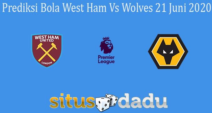 Prediksi Bola West Ham Vs Wolves 21 Juni 2020