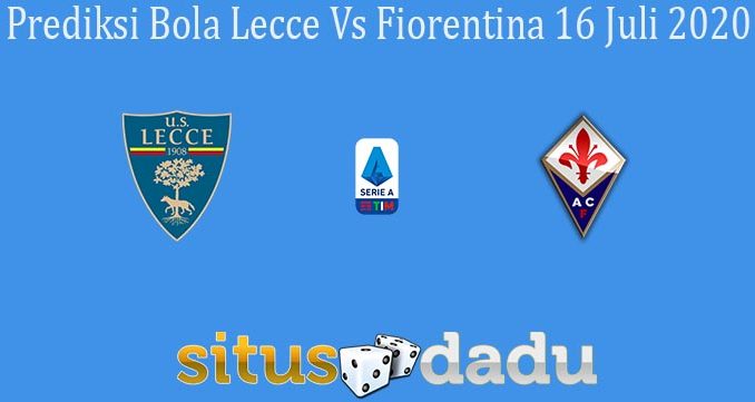 Prediksi Bola Lecce Vs Fiorentina 16 Juli 2020