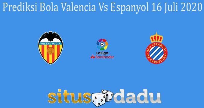 Prediksi Bola Valencia Vs Espanyol 16 Juli 2020
