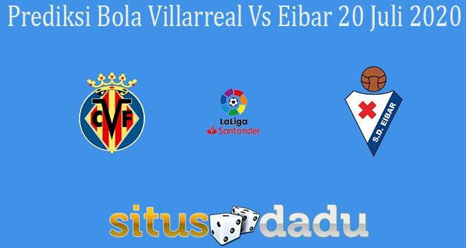 Prediksi Bola Villarreal Vs Eibar 20 Juli 2020