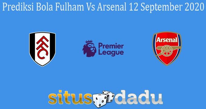 Prediksi Bola Fulham Vs Arsenal 12 September 2020