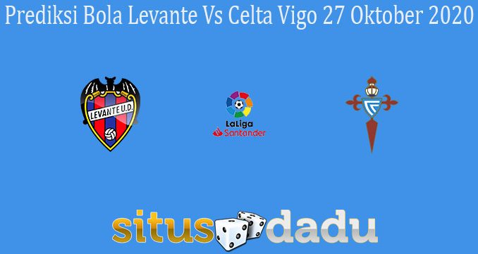 Prediksi Bola Levante Vs Celta Vigo 27 Oktober 2020