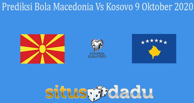 Prediksi Bola Macedonia Vs Kosovo 9 Oktober 2020