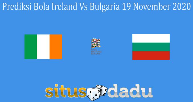 Prediksi Bola Ireland Vs Bulgaria 19 November 2020