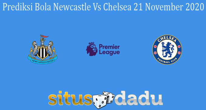 Prediksi Bola Newcastle Vs Chelsea 21 November 2020