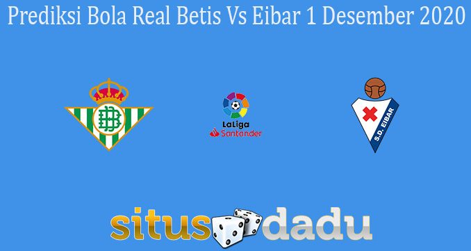 Prediksi Bola Real Betis Vs Eibar 1 Desember 2020