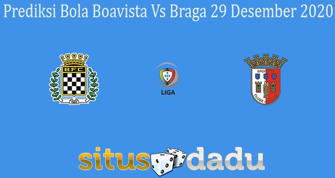 Prediksi Bola Boavista Vs Braga 29 Desember 2020