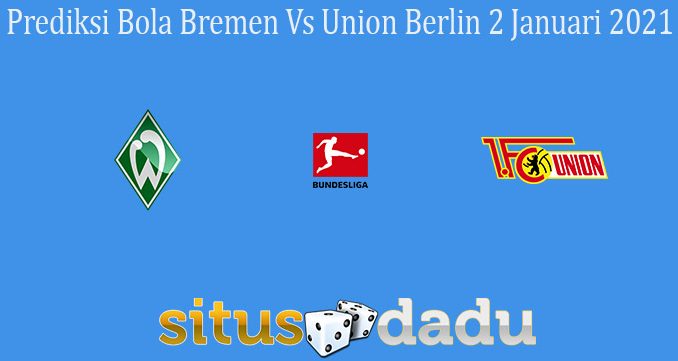 Prediksi Bola Bremen Vs Union Berlin 2 Januari 2021