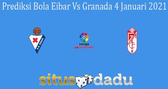 Prediksi Bola Eibar Vs Granada 4 Januari 2021